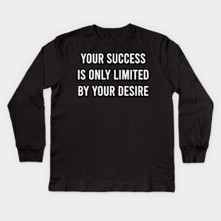 Your Success Is Only Limited by Your Desire Kids Long Sleeve T-Shirt